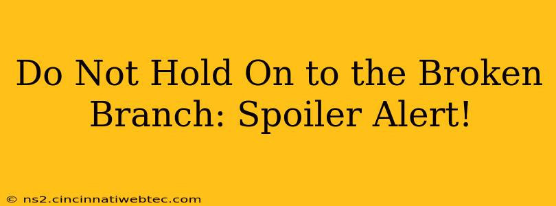 Do Not Hold On to the Broken Branch: Spoiler Alert!